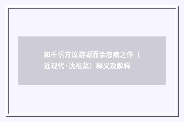 和千帆方议游湖而余忽病之作（近现代·沈祖棻）释义及解释