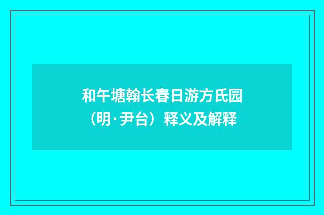 和午塘翰长春日游方氏园（明·尹台）释义及解释