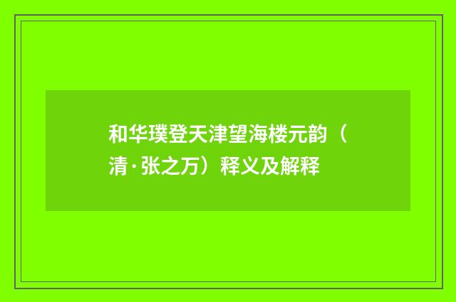 和华璞登天津望海楼元韵（清·张之万）释义及解释