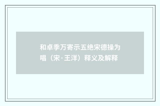 和卓季万寄示五绝宋德操为唱（宋·王洋）释义及解释