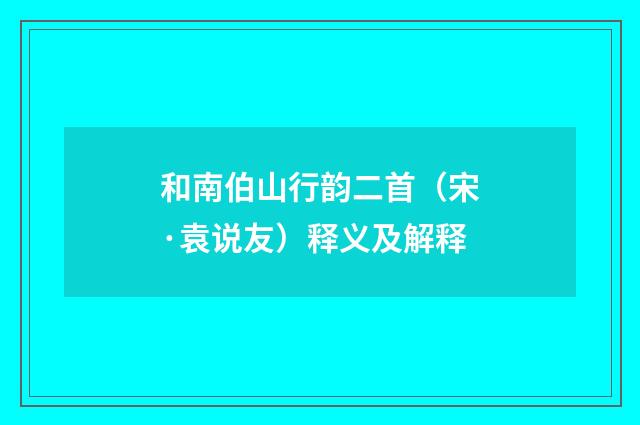 和南伯山行韵二首（宋·袁说友）释义及解释