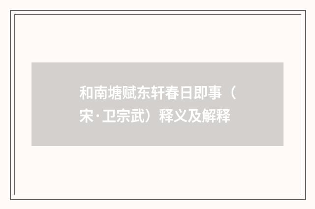 和南塘赋东轩春日即事（宋·卫宗武）释义及解释
