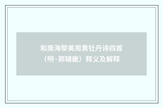 和南海黎美周黄牡丹诗四首（明·郭辅畿）释义及解释