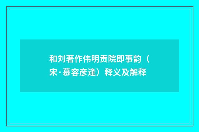 和刘著作伟明贡院即事韵（宋·慕容彦逢）释义及解释