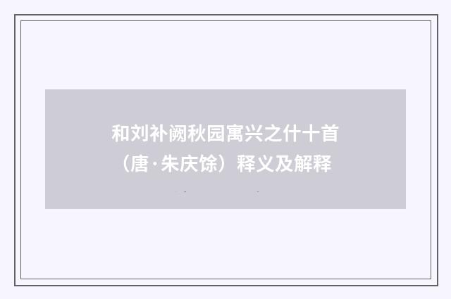 和刘补阙秋园寓兴之什十首（唐·朱庆馀）释义及解释