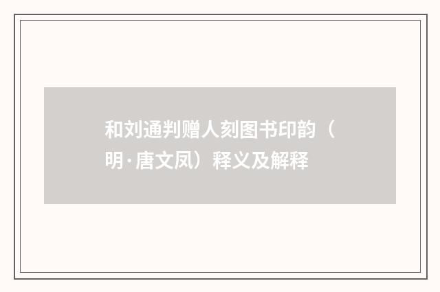和刘通判赠人刻图书印韵（明·唐文凤）释义及解释