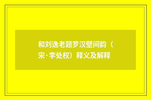 和刘逸老题罗汉壁间韵（宋·李处权）释义及解释