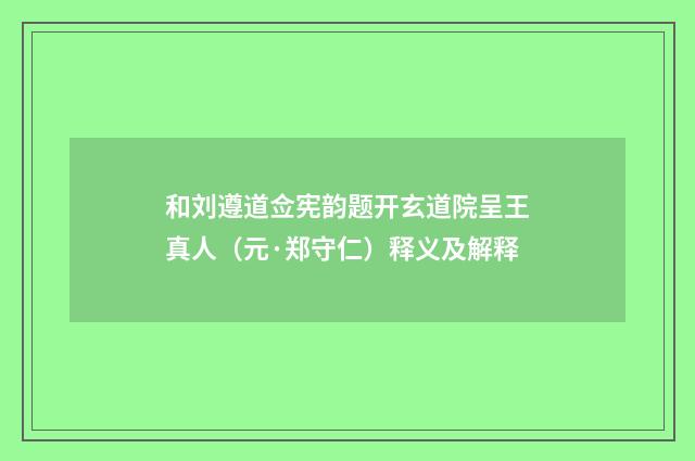 和刘遵道佥宪韵题开玄道院呈王真人（元·郑守仁）释义及解释