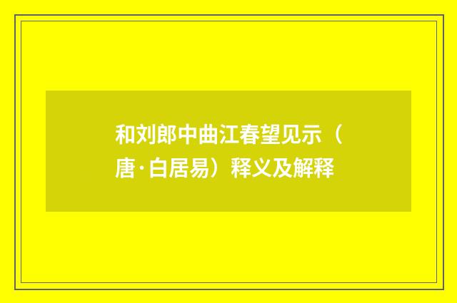 和刘郎中曲江春望见示（唐·白居易）释义及解释