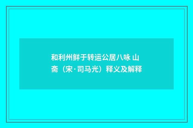 和利州鲜于转运公居八咏 山斋（宋·司马光）释义及解释