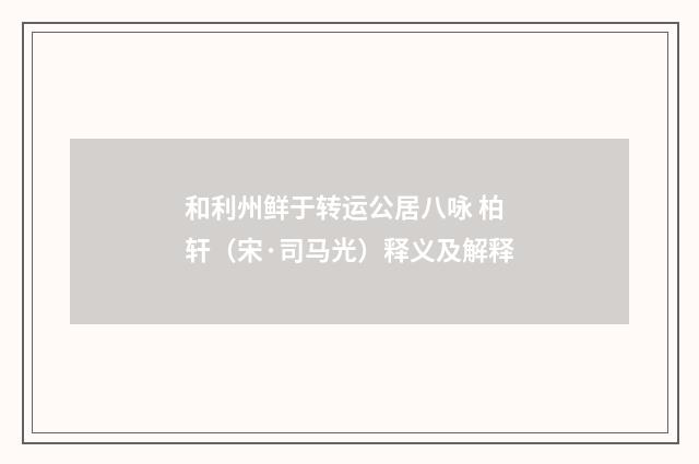 和利州鲜于转运公居八咏 柏轩（宋·司马光）释义及解释