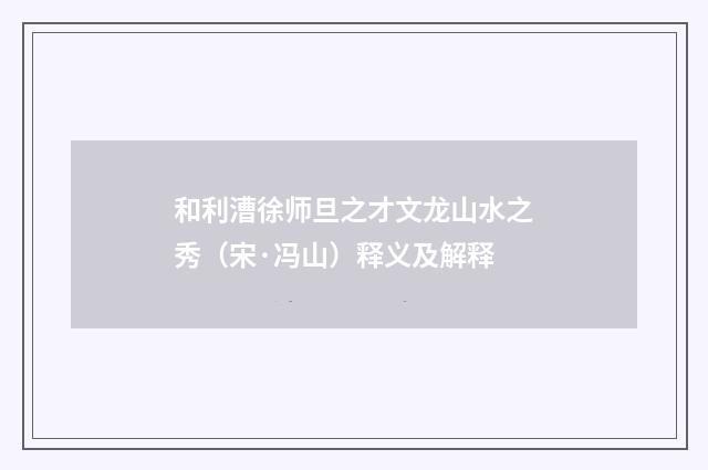 和利漕徐师旦之才文龙山水之秀（宋·冯山）释义及解释
