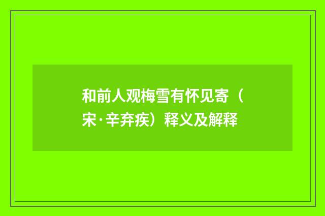 和前人观梅雪有怀见寄（宋·辛弃疾）释义及解释