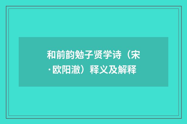 和前韵勉子贤学诗（宋·欧阳澈）释义及解释