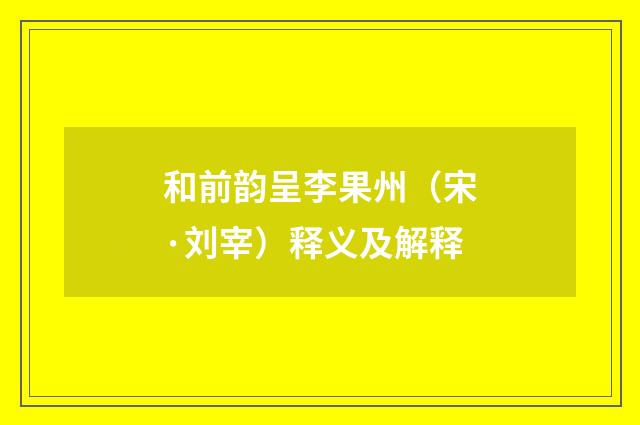 和前韵呈李果州（宋·刘宰）释义及解释