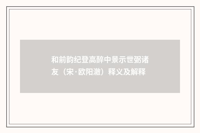 和前韵纪登高醉中景示世弼诸友（宋·欧阳澈）释义及解释