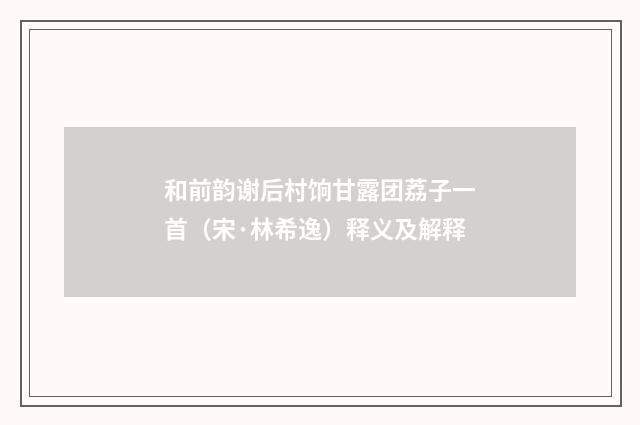 和前韵谢后村饷甘露团荔子一首（宋·林希逸）释义及解释