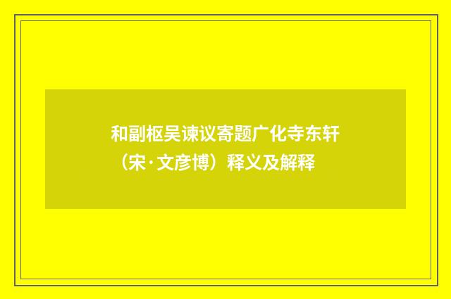 和副枢吴谏议寄题广化寺东轩（宋·文彦博）释义及解释