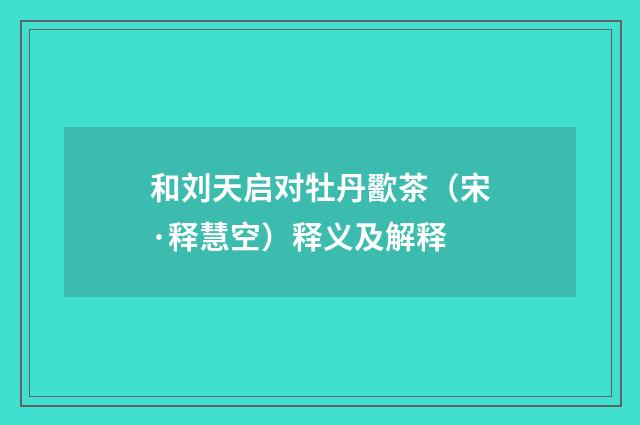 和刘天启对牡丹歠茶（宋·释慧空）释义及解释