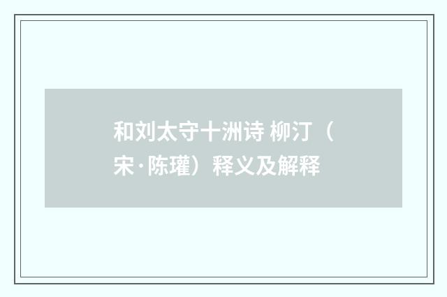 和刘太守十洲诗 柳汀（宋·陈瓘）释义及解释