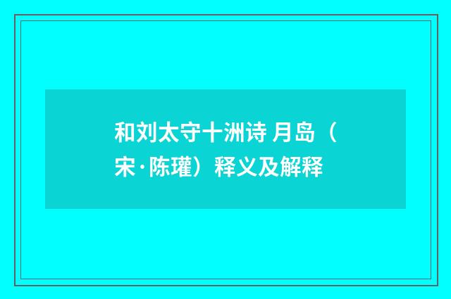 和刘太守十洲诗 月岛（宋·陈瓘）释义及解释