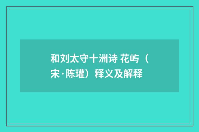 和刘太守十洲诗 花屿（宋·陈瓘）释义及解释