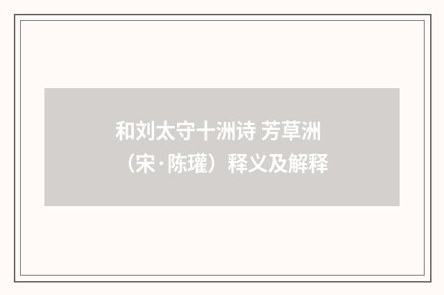 和刘太守十洲诗 芳草洲（宋·陈瓘）释义及解释