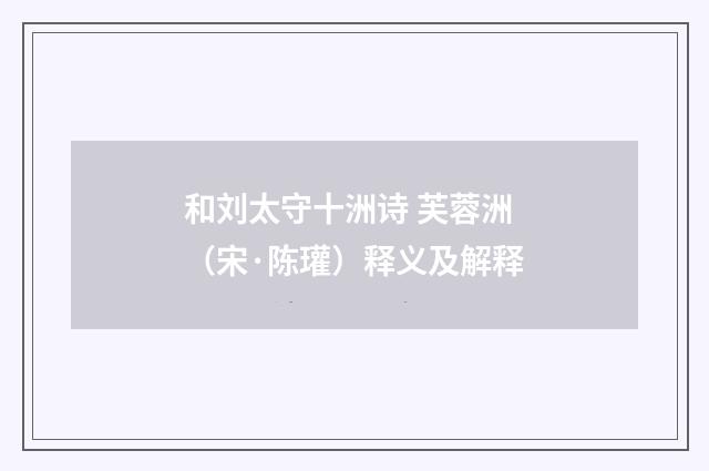 和刘太守十洲诗 芙蓉洲（宋·陈瓘）释义及解释