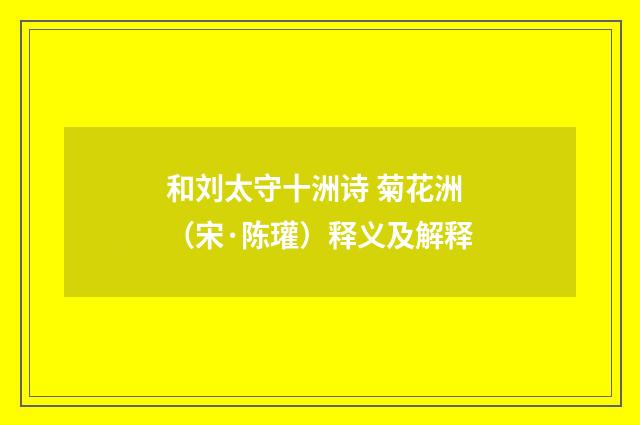 和刘太守十洲诗 菊花洲（宋·陈瓘）释义及解释