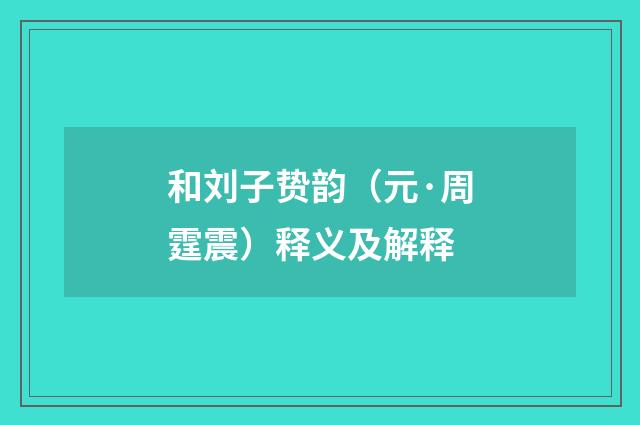 和刘子贽韵（元·周霆震）释义及解释