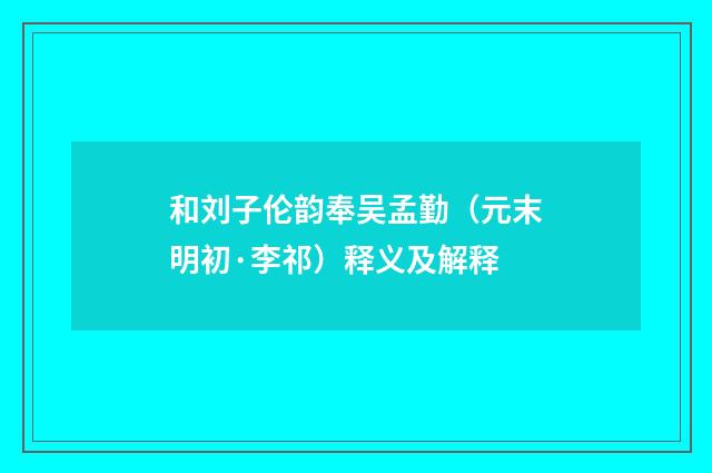和刘子伦韵奉吴孟勤（元末明初·李祁）释义及解释