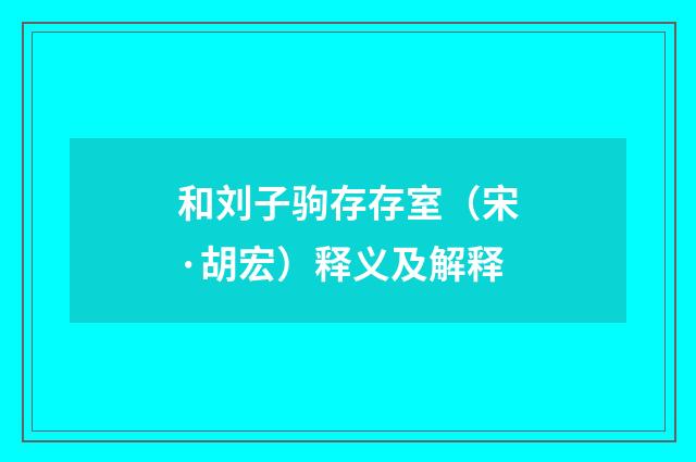 和刘子驹存存室（宋·胡宏）释义及解释