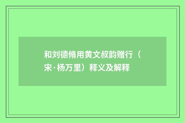 和刘德脩用黄文叔韵赠行（宋·杨万里）释义及解释