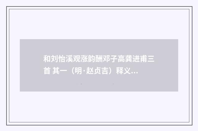 和刘怡溪观涨韵酬邓子高龚进甫三首 其一（明·赵贞吉）释义及解释