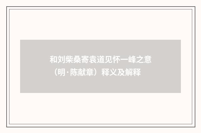 和刘柴桑寄袁道见怀一峰之意（明·陈献章）释义及解释