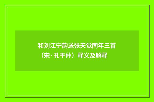 和刘江宁韵送张天觉同年三首（宋·孔平仲）释义及解释