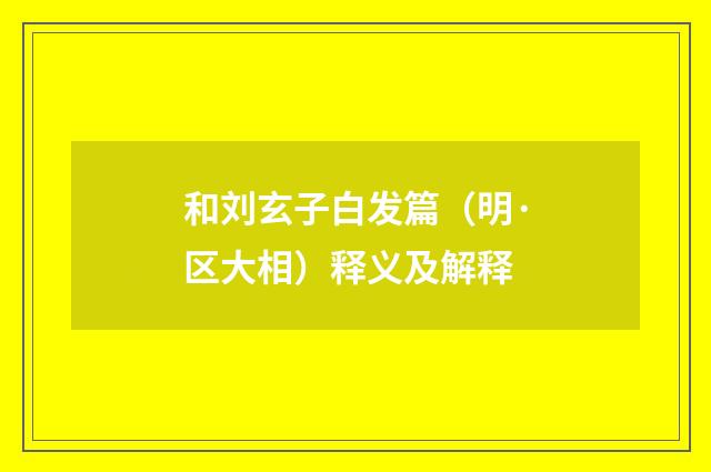 和刘玄子白发篇（明·区大相）释义及解释