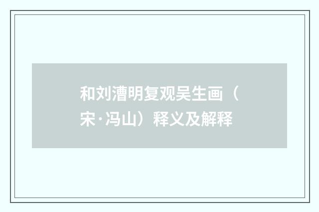 和刘漕明复观吴生画（宋·冯山）释义及解释