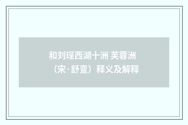 和刘珵西湖十洲 芙蓉洲（宋·舒亶）释义及解释