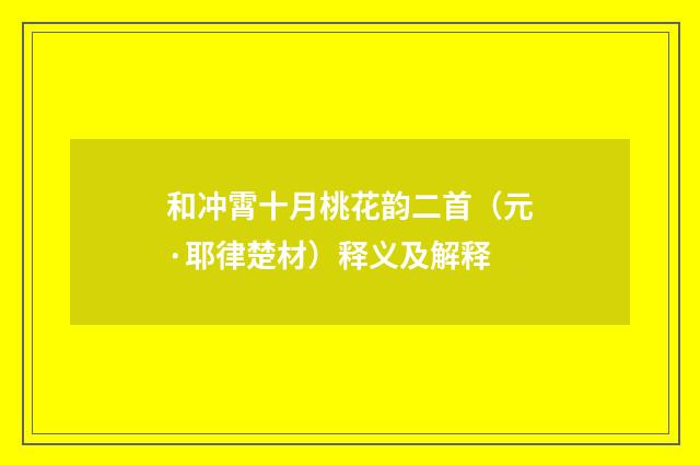 和冲霄十月桃花韵二首（元·耶律楚材）释义及解释