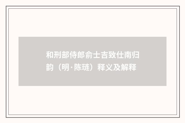和刑部侍郎俞士吉致仕南归韵（明·陈琏）释义及解释