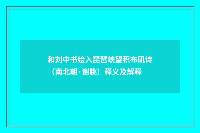 和刘中书绘入琵琶峡望积布矶诗（南北朝·谢朓）释义及解释
