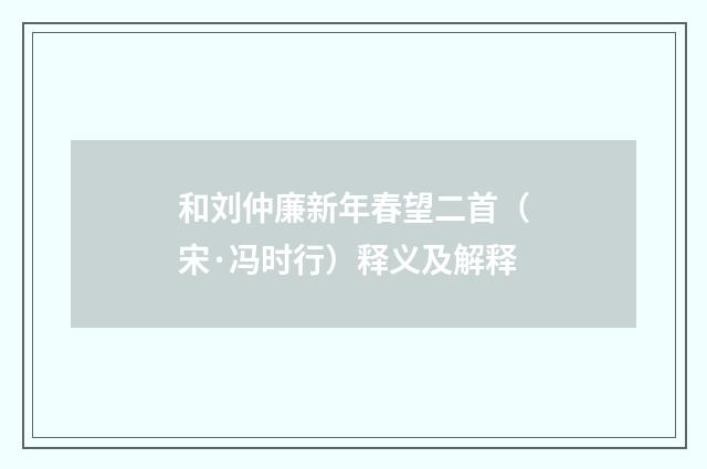 和刘仲廉新年春望二首（宋·冯时行）释义及解释