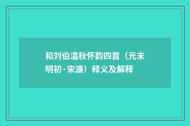 和刘伯温秋怀韵四首（元末明初·宋濂）释义及解释