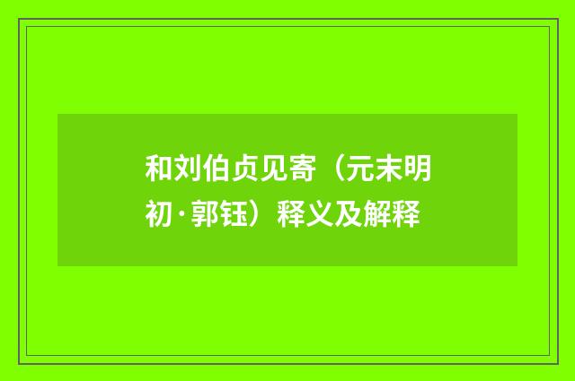 和刘伯贞见寄（元末明初·郭钰）释义及解释