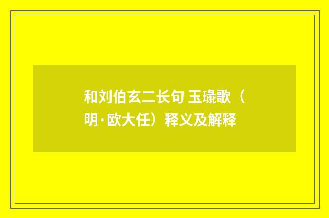 和刘伯玄二长句 玉璏歌（明·欧大任）释义及解释