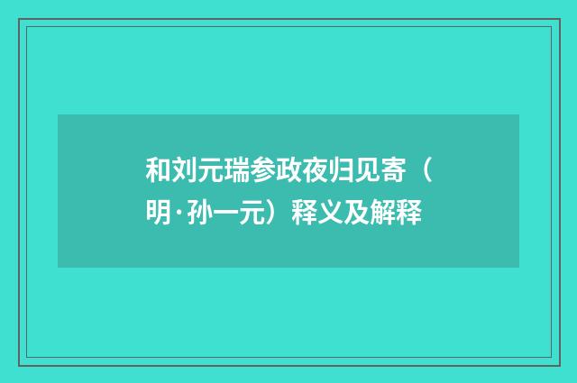 和刘元瑞参政夜归见寄（明·孙一元）释义及解释