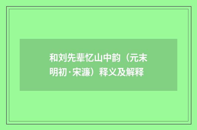 和刘先辈忆山中韵（元末明初·宋濂）释义及解释