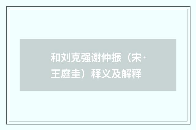 和刘克强谢仲振（宋·王庭圭）释义及解释