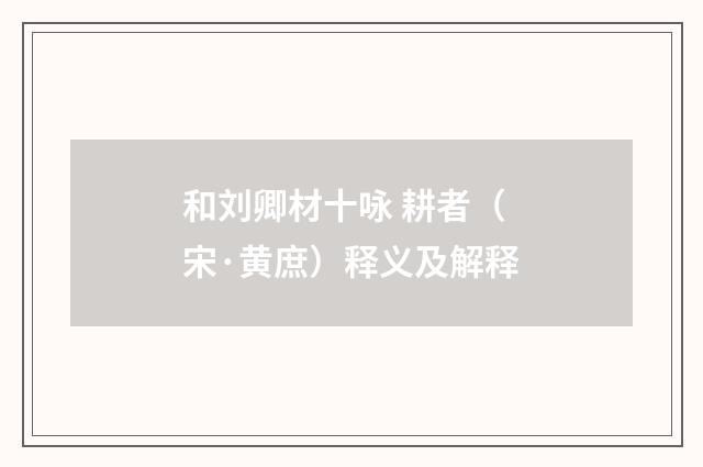 和刘卿材十咏 耕者（宋·黄庶）释义及解释